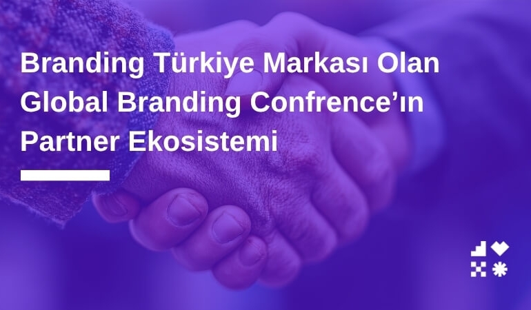 Branding Türkiye Markası Olan Global Branding Confrence’ın Partner Ekosistemi