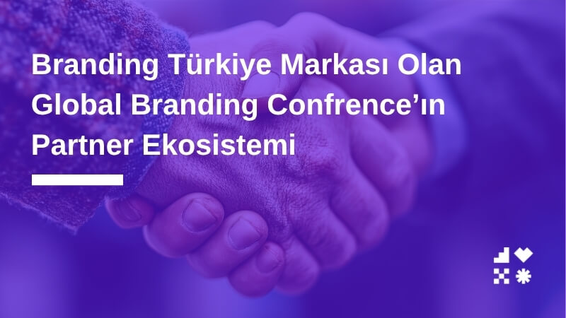 Branding Türkiye Markası Olan Global Branding Confrence’ın Partner Ekosistemi